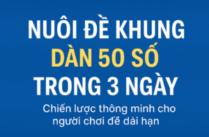 Chiến lược nuôi đề khung dàn 50 số trong 3 ngày hiệu quả, an toàn, dễ áp dụng