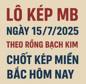 Lô kép MB ngày 15/7/2025 theo Rồng Bạch Kim – Chốt số kép miền Bắc hôm nay chuẩn xác.