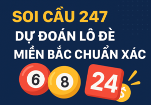 Soi cầu 247 – Dự đoán lô đề miền Bắc chuẩn xác, bạch thủ, song thủ, lô kép đẹp hôm nay.