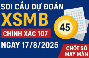Soi cầu dự đoán XSMB chính xác 100 ngày 17/8/2025 – Chốt số may mắn
