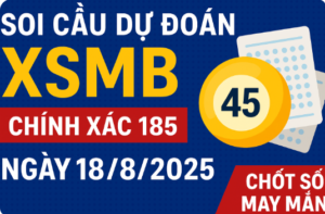 Soi cầu dự đoán XSMB chính xác 100 ngày 18/8/2025 - Chốt số may mắn miền Bắc
