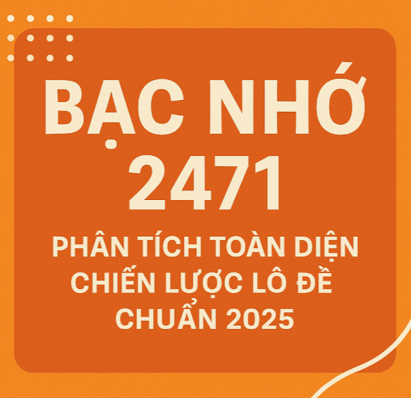 Bạc Nhớ 2471 – Phân Tích Toàn Diện Chiến Lược Lô Đề Chuẩn 2025