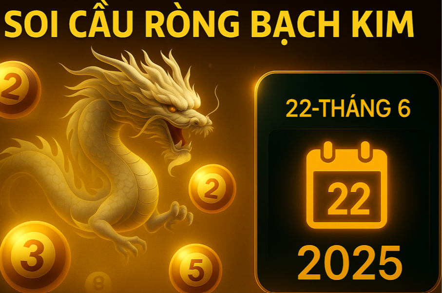 Rồng Bạch Kim ngày 22/6/2025: Phân tích cầu lô, cầu đề chính xác