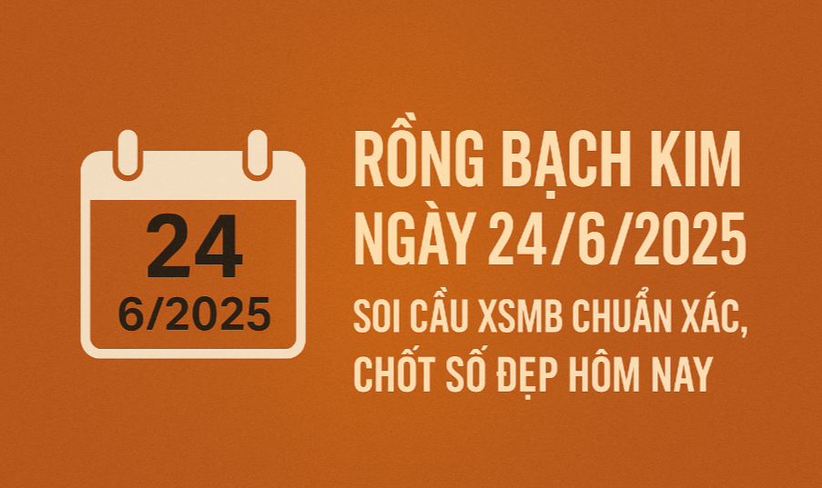 Rồng Bạch Kim ngày 24/6/2025 – Phân tích số đẹp từ kết quả ngày 23/6