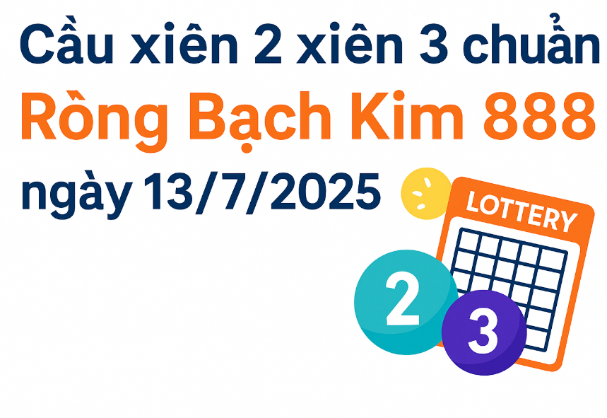 Cầu xiên 2 xiên 3 chuẩn Rồng Bạch Kim 888 ngày 13/7/2025 – Chốt số đẹp hôm nay