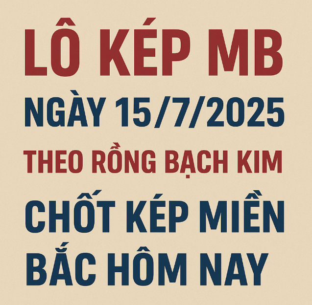 Lô Kép MB Ngày 15/7/2025 Theo Rồng Bạch Kim – Chốt Kép Miền Bắc Hôm Nay
