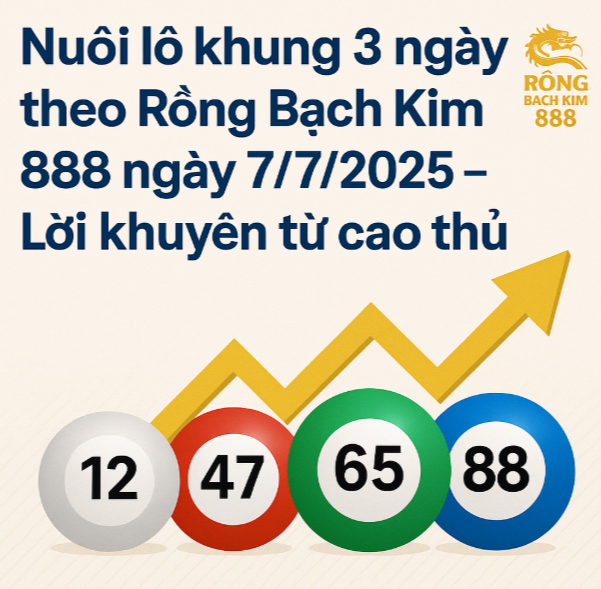 Nuôi lô khung 3 ngày Rồng Bạch Kim 888 ngày 7/7/2025 – Lời khuyên từ cao thủ