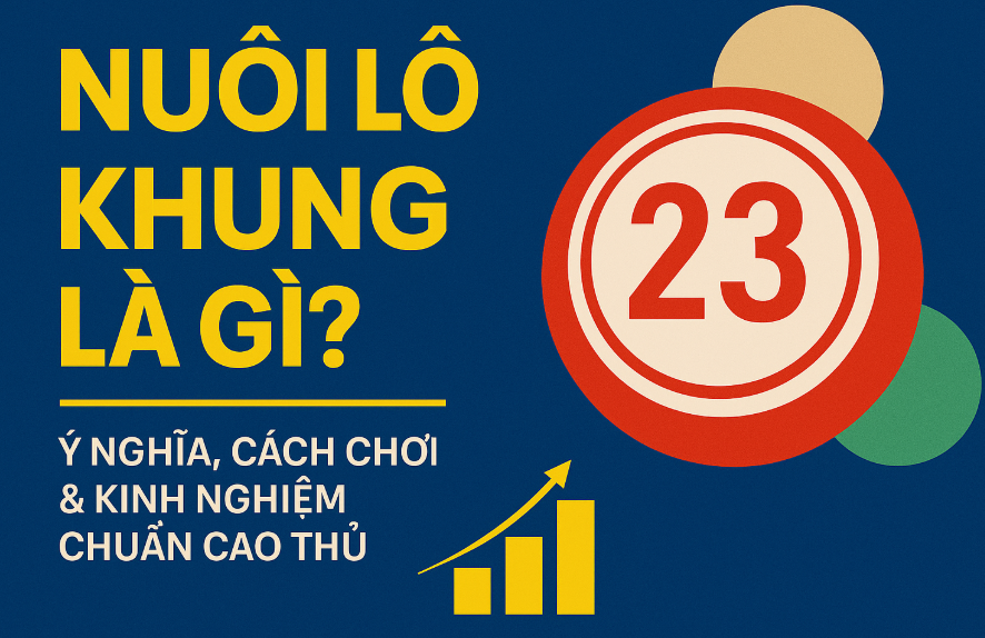 Nuôi lô khung là gì? Ý nghĩa, cách chơi & kinh nghiệm chuẩn cao thủ