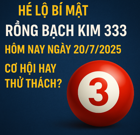 Hé Lộ Bí Mật Rồng Bạch Kim 333 Hôm Nay Ngày 20/7/2025 – Cơ Hội Hay Thử Thách?