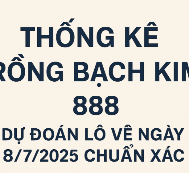 Thống Kê Rồng Bạch Kim 888 – Dự Đoán Lô Về Ngày 8/7/2025 Chuẩn Xác