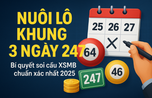 Nuôi lô khung 3 ngày 247 – Chiến thuật chinh phục XSMB hiệu quả nhất 2025