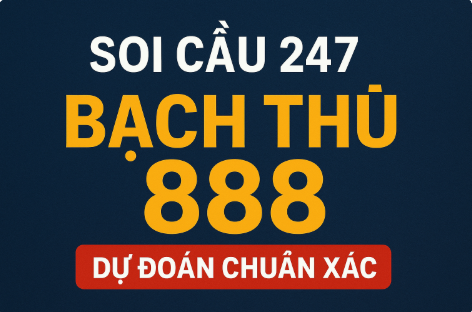 Soi cầu 247 bạch thủ 888 – Dự đoán chuẩn xác hôm nay