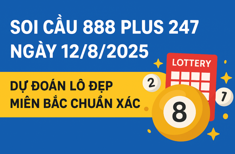 Soi Cầu 888 Plus 247 Ngày 12/8/2025 – Dự Đoán Lô Đẹp Miền Bắc Chính Xác
