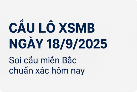 Cầu lô XSMB ngày 18/9/2025 – Soi cầu miền Bắc chuẩn xác hôm nay