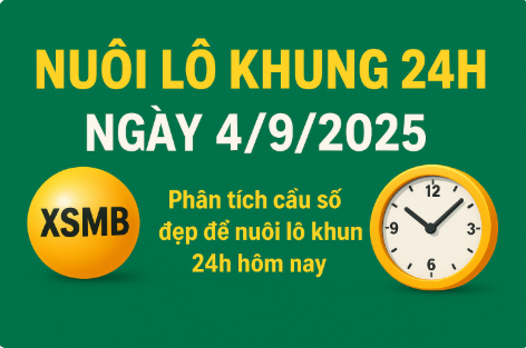 Nuôi lô khung 24h ngày 4/9/2025 – bí quyết chơi lô