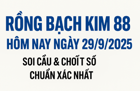 Rồng Bạch Kim 88 hôm nay ngày 29/9/2025 – Soi cầu & chốt số chuẩn xác