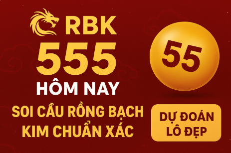 RBK 555 hôm nay – Soi cầu Rồng Bạch Kim chuẩn xác nhất