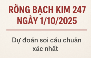 Rồng Bạch Kim 247 ngày 1/10/2025 – Dự đoán soi cầu miền Bắc chuẩn xác nhất hôm nay.