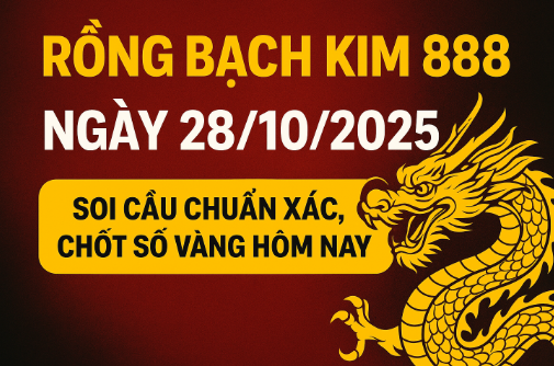 Rồng Bạch Kim 888 ngày 28/10/2025 – Dự đoán cầu lô miền Bắc chuẩn xác nhất hôm nay