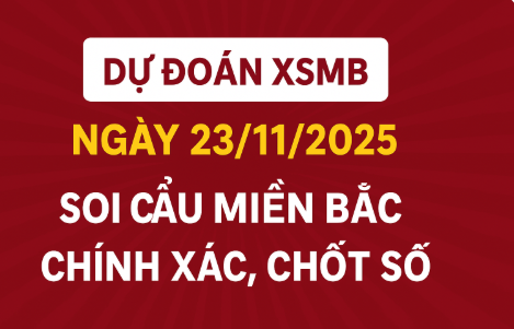 Dự đoán XSMB ngày 23/11/2025 – Phân tích lô đề miền Bắc chuẩn nhất hôm nay